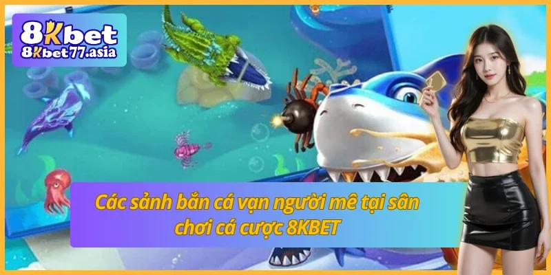 Các sảnh bắn cá 8KBET vạn người mê
