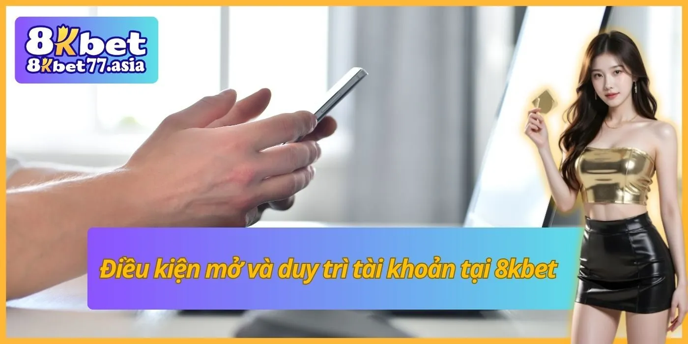 Điều kiện mở và duy trì tài khoản tại 8kbet